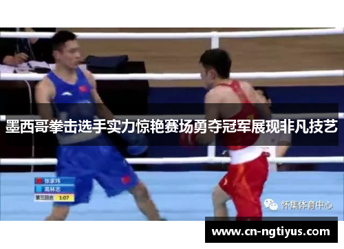 墨西哥拳击选手实力惊艳赛场勇夺冠军展现非凡技艺