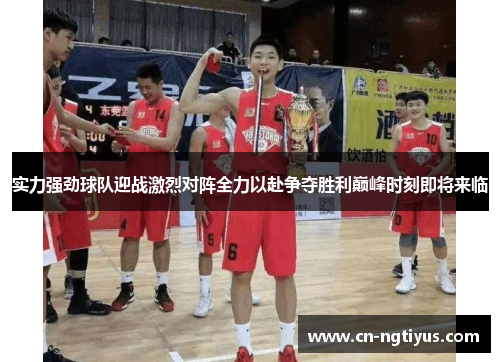 实力强劲球队迎战激烈对阵全力以赴争夺胜利巅峰时刻即将来临